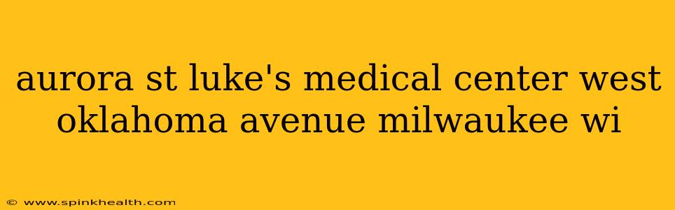 aurora st luke's medical center west oklahoma avenue milwaukee wi