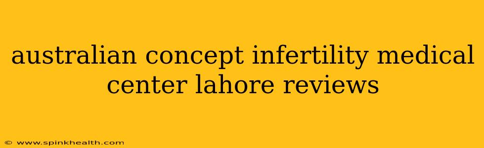 australian concept infertility medical center lahore reviews