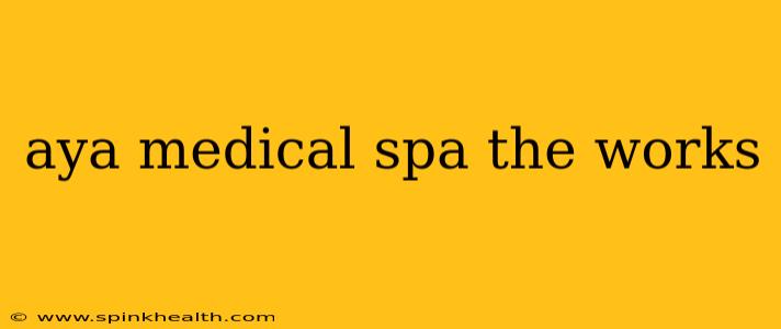 aya medical spa the works