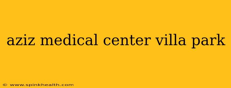 aziz medical center villa park