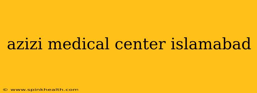 azizi medical center islamabad