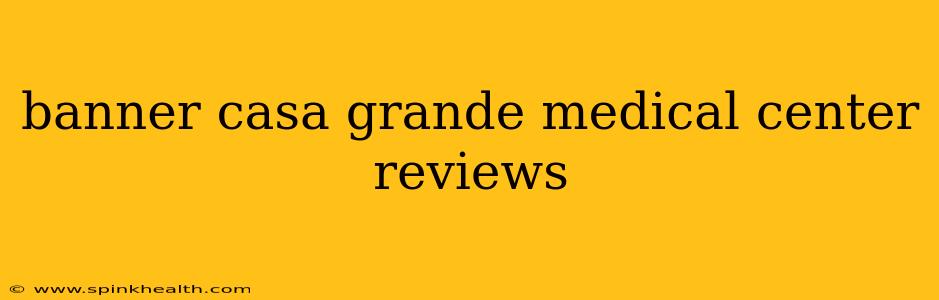 banner casa grande medical center reviews