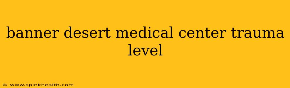 banner desert medical center trauma level