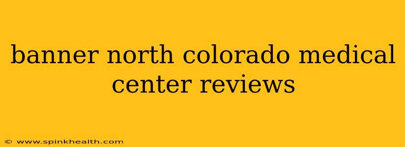banner north colorado medical center reviews