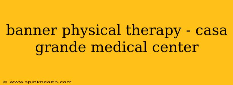 banner physical therapy - casa grande medical center