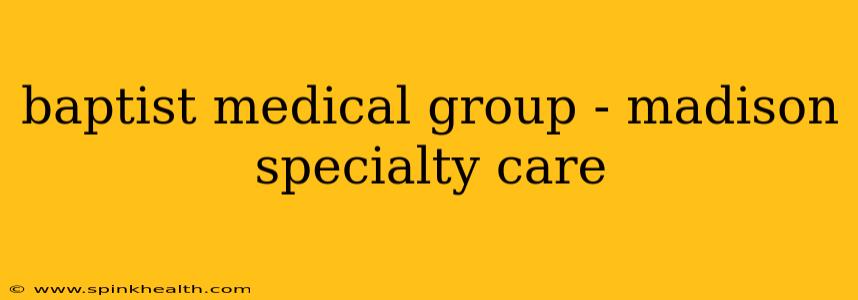 baptist medical group - madison specialty care