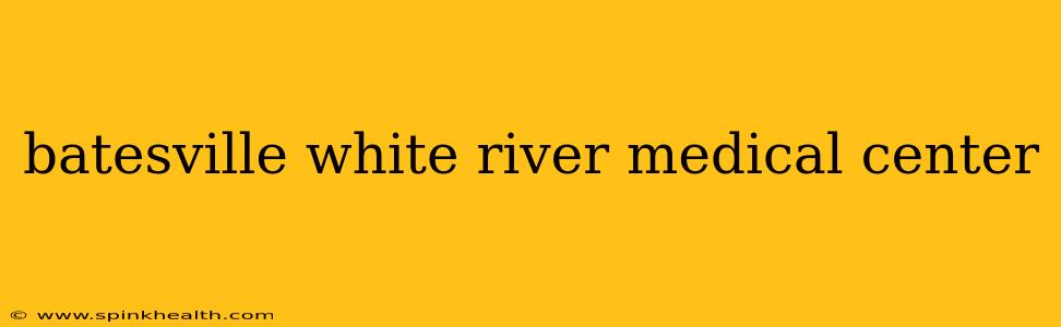 batesville white river medical center