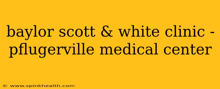 baylor scott & white clinic - pflugerville medical center