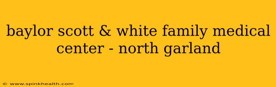 baylor scott & white family medical center - north garland