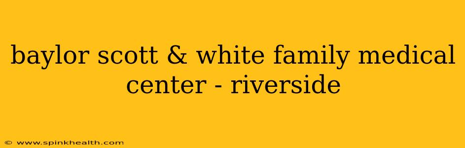 baylor scott & white family medical center - riverside