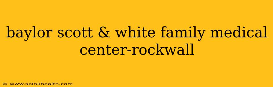 baylor scott & white family medical center-rockwall