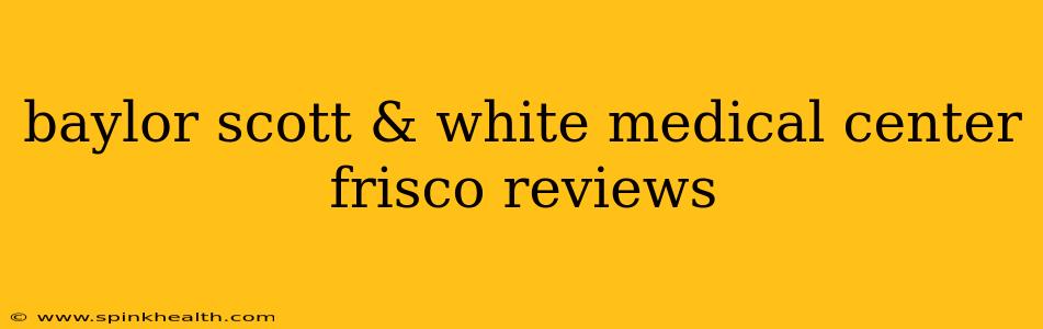 baylor scott & white medical center frisco reviews