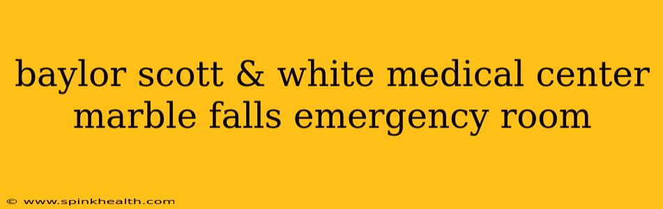 baylor scott & white medical center marble falls emergency room