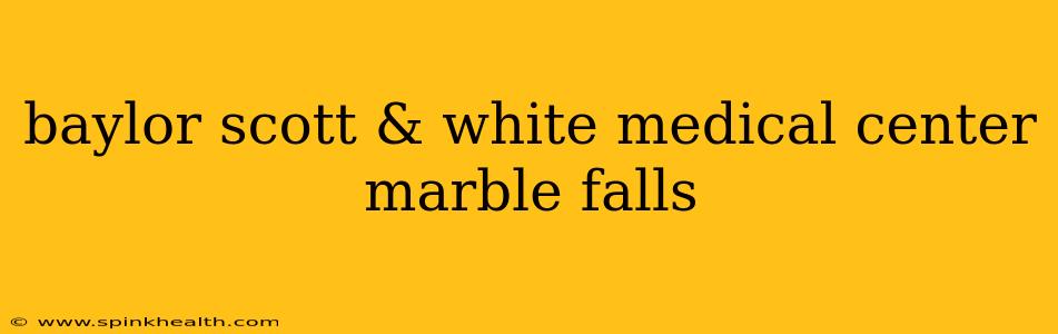 baylor scott & white medical center marble falls