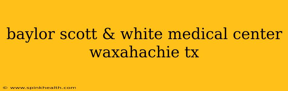 baylor scott & white medical center waxahachie tx