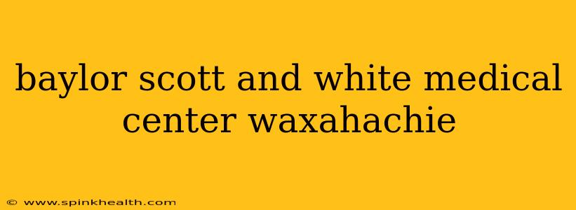 baylor scott and white medical center waxahachie