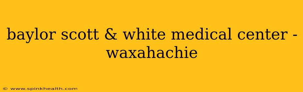 baylor scott & white medical center - waxahachie