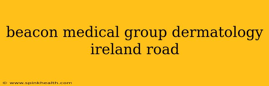 beacon medical group dermatology ireland road