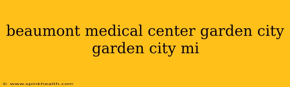 beaumont medical center garden city garden city mi