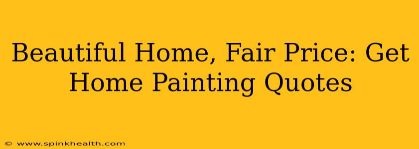 Beautiful Home, Fair Price: Get Home Painting Quotes