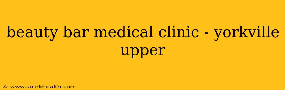 beauty bar medical clinic - yorkville upper
