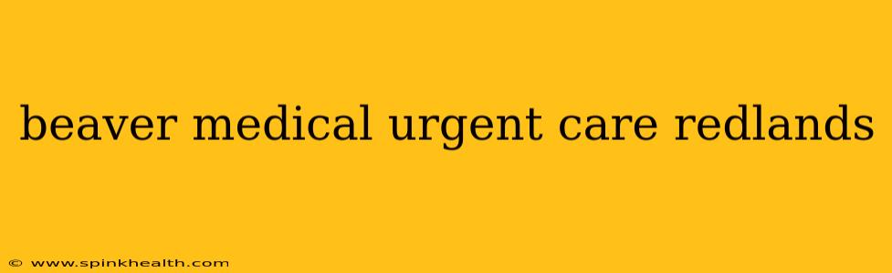 beaver medical urgent care redlands