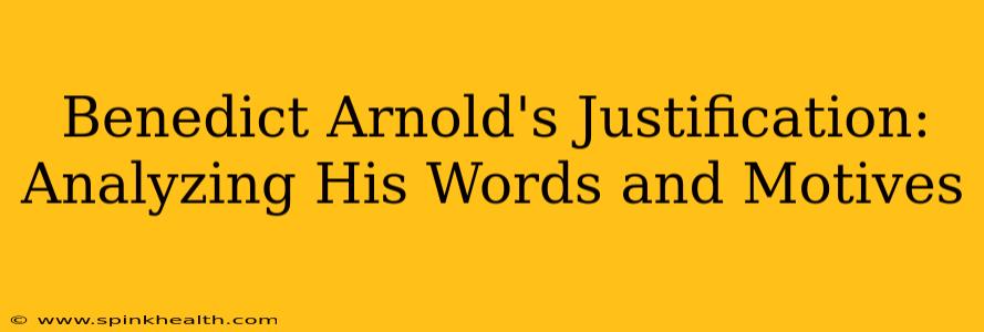 Benedict Arnold's Justification: Analyzing His Words and Motives