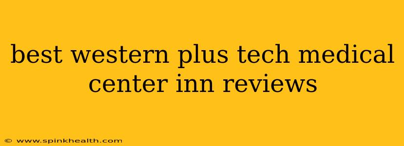 best western plus tech medical center inn reviews