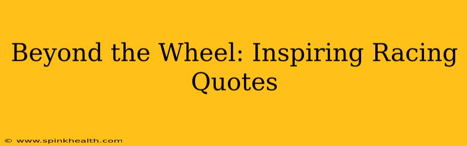 Beyond the Wheel: Inspiring Racing Quotes