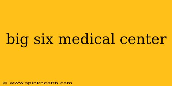 big six medical center