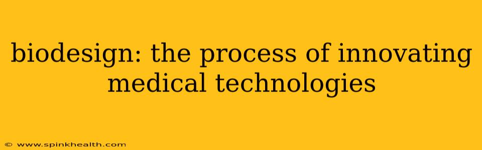 biodesign: the process of innovating medical technologies