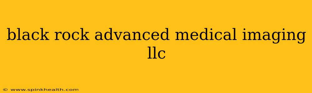 black rock advanced medical imaging llc