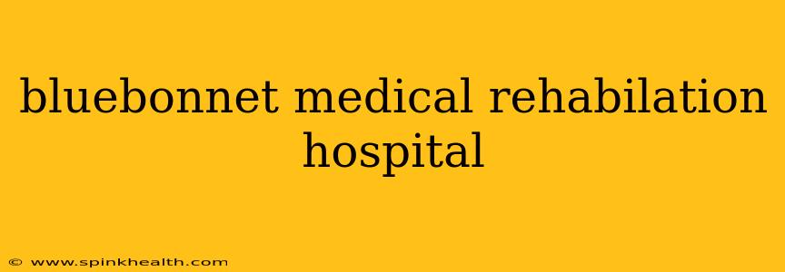 bluebonnet medical rehabilation hospital