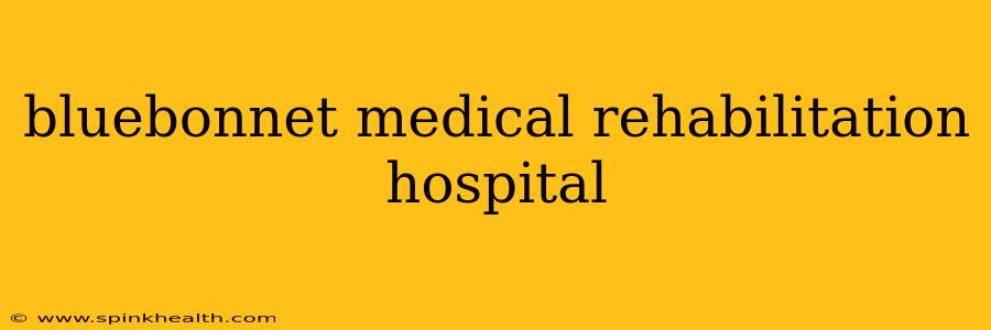 bluebonnet medical rehabilitation hospital
