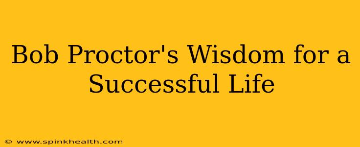 Bob Proctor's Wisdom for a Successful Life
