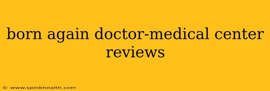 born again doctor-medical center reviews
