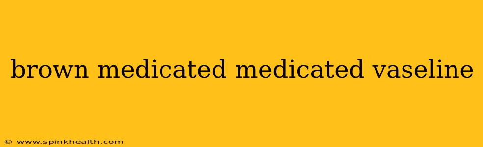 brown medicated medicated vaseline
