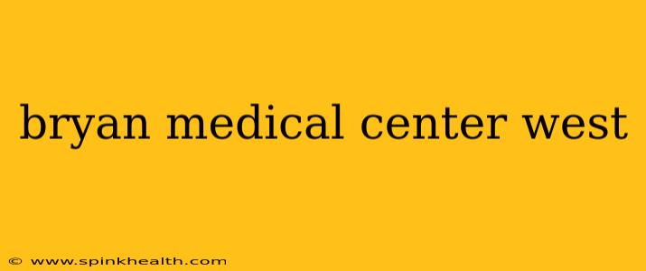 bryan medical center west