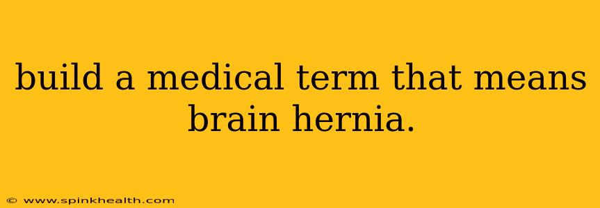 build a medical term that means brain hernia.