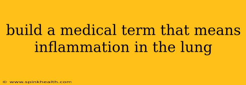build a medical term that means inflammation in the lung