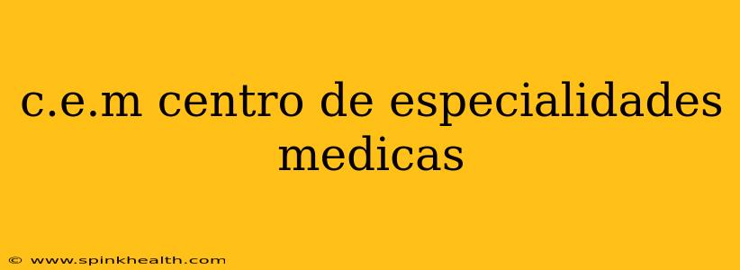 c.e.m centro de especialidades medicas