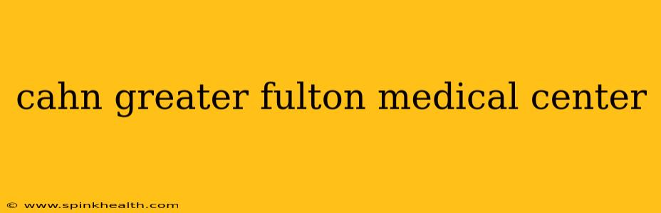 cahn greater fulton medical center