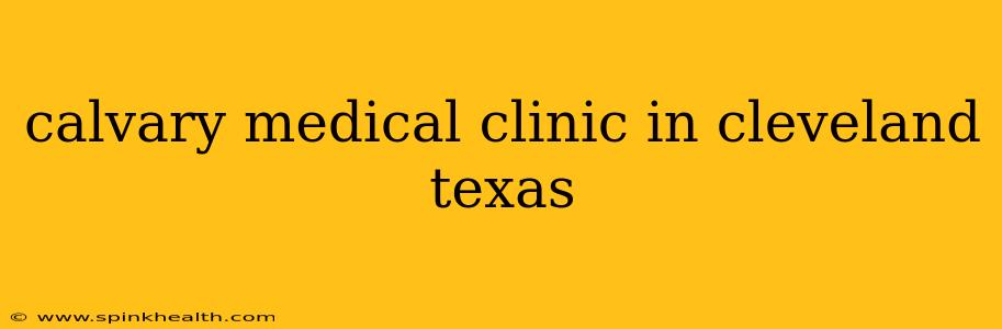calvary medical clinic in cleveland texas
