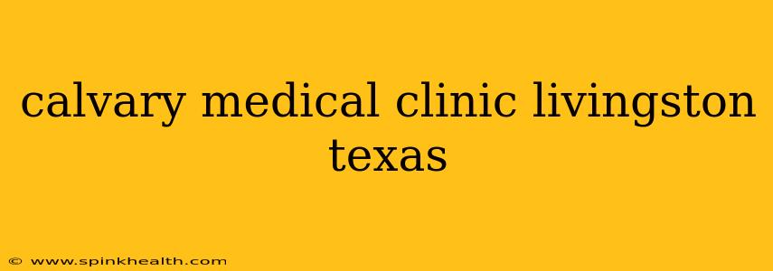 calvary medical clinic livingston texas