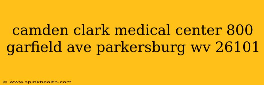 camden clark medical center 800 garfield ave parkersburg wv 26101