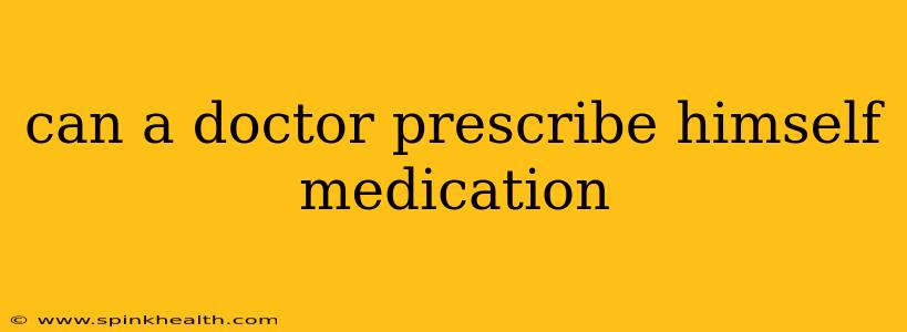 can a doctor prescribe himself medication