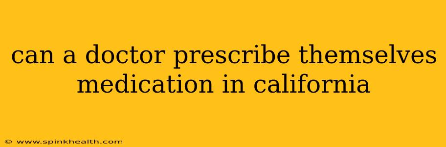 can a doctor prescribe themselves medication in california