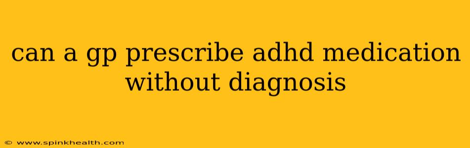 can a gp prescribe adhd medication without diagnosis
