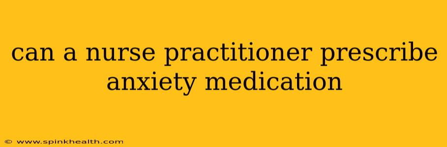 can a nurse practitioner prescribe anxiety medication