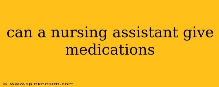 can a nursing assistant give medications